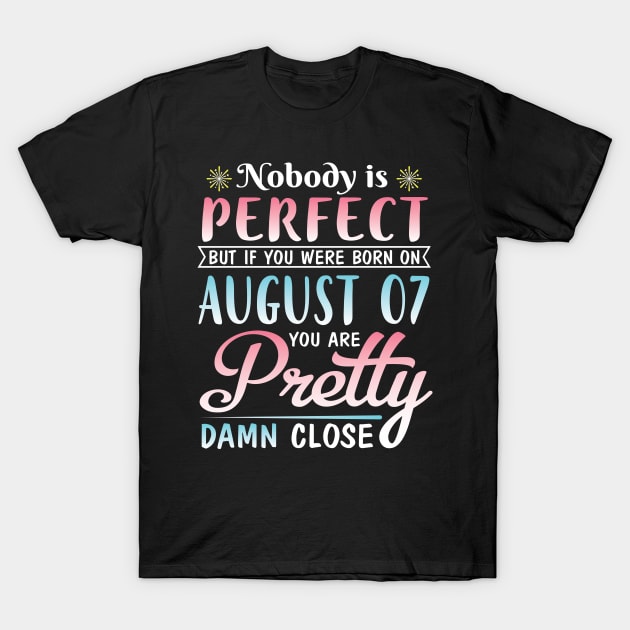 Nobody Is Perfect But If You Were Born On August 07 You Are Pretty Damn Close Happy Birthday To Me T-Shirt by DainaMotteut